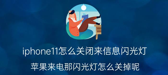 iphone11怎么关闭来信息闪光灯 苹果来电那闪光灯怎么关掉呢？